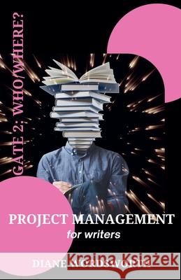 Project Management for Writers: Gate 2 - Who/Where? Diane Wordsworth   9798215068274