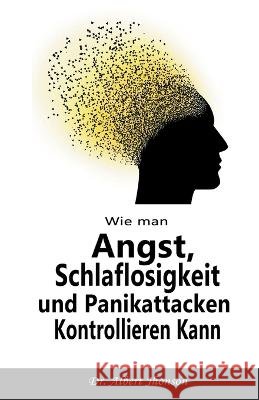 Wie man Angst, Schlaflosigkeit und Panikattacken Kontrollieren Kann Dr Albert Jhonson   9798215095126 Lian O