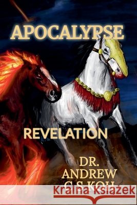 Apocalypse: Understanding the Book of Revelation Dr Andrew C S Koh   9798215116609 Dr. Andrew C S Koh