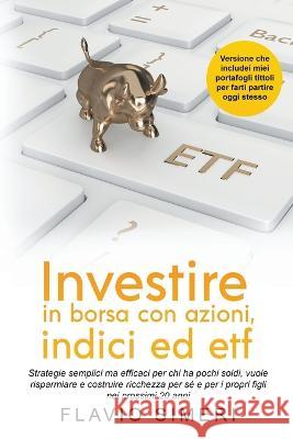 Investire in borsa con azioni, indici ed etf: Strategie semplici ma efficaci per chi ha pochi soldi, vuole risparmiare e costruire ricchezza per sé e Simeri, Flavio 9798215174159 Flavio Simeri