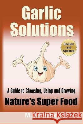 Garlic Solutions: A Guide to Choosing, Using and Growing Nature's Super Food M B Ryther   9798215181300 Mbm Books