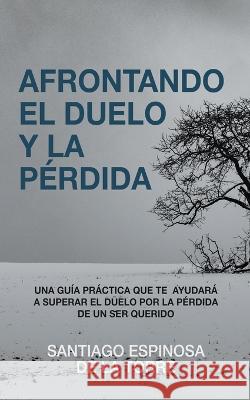Afrontando el duelo y la perdida Santiago Espinosa de la Torre   9798215202777 Addison Cooper