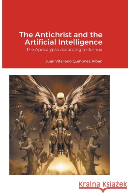The Antichrist and the Artificial Intelligence: The Apocalypse according to Joshua Juan Vitaliano Quinonez Alban   9798215225110 Edlt Publications