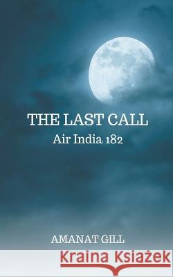 The Last Call: Air India 182 Amanat Gill   9798215229750 Amanat Gill
