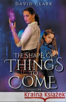The Shape of Things to Come David Clark   9798215250136 David Clark
