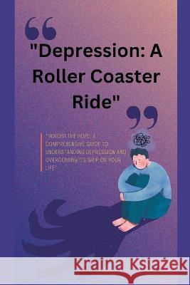 Depression: A Roller Coaster Ride Swatantra Bahadur   9798215252345 Swatantra Bahadur
