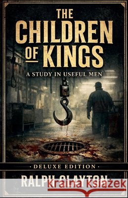 The Children of Kings: A Study in Useful Men - Deluxe Edition Clayton, Ralph 9798215261156