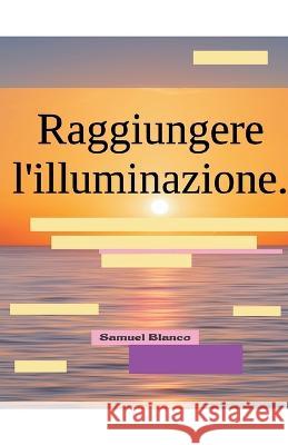 Raggiungere l'illuminazione. Samuel Blanco   9798215264935 Samuel Blanco