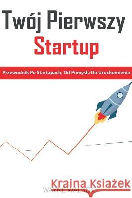 Twoj Pierwszy Startup Wayne Walker   9798215287187 Wayne Walker