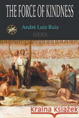 The Force Of Kindness Andre Luiz Ruiz The Spirit Lucius Professor T Jansen 9798215295755