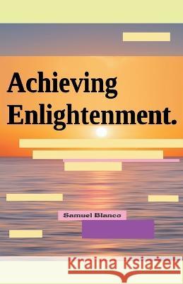 Achieving Enlightenment. Samuel Blanco   9798215297766 Samuel Blanco
