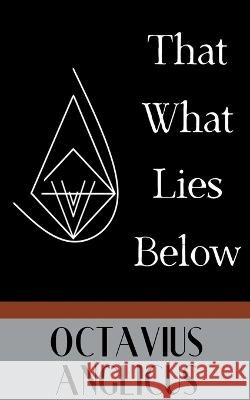 That What Lies Below Octavius Anglicus   9798215300084 Octavius Anglicus