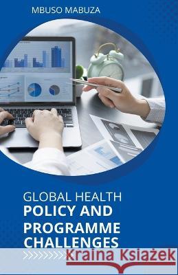 Global Health Policy And Programme Challenges Mbuso Mabuza 9798215306598 Mbuso Mabuza