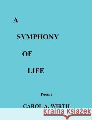 A Symphony of Life (Poems) Carol A Wirth   9798215316382 Carol A. Wirth