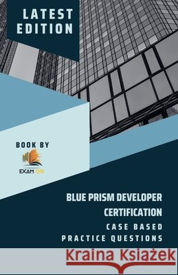 Blue Prism Developer Certification Case Based Practice Question - Latest 2023 Exam Og   9798215354049