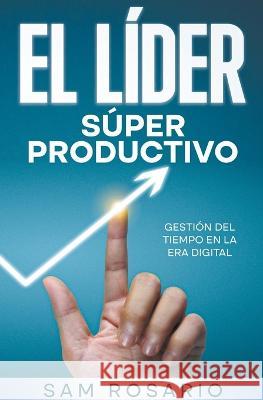 El Lider Super Productivo: Gestion del Tiempo en la Era Digital Samuel Rosario   9798215366141 Samuel Rosario