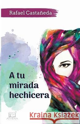 A Tu Mirada Hechicera Rafael Castaneda   9798215399811 Rafael Castaneda