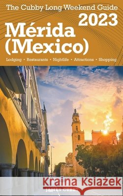 Mérida (Mexico) The Cubby 2023 Long Weekend Guide James Cubby 9798215400975 Fisher Collins Press