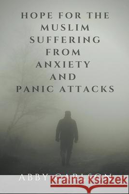 Hope for the Muslim Suffering from Anxiety and Panic Attacks Abby Carlson   9798215425749 Heaven on Earth Publications
