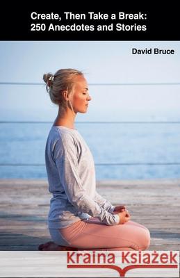 Create, Then Take a Break: 250 Anecdotes and Stories David Bruce   9798215440872 David Bruce
