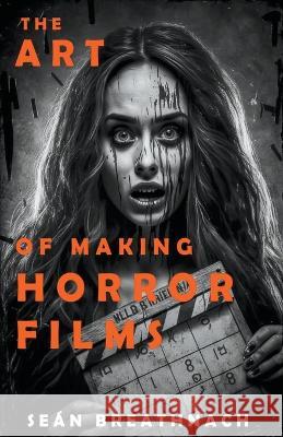 The Art of Making Horror Films Sean Breathnach   9798215480519 Sean Breathnach