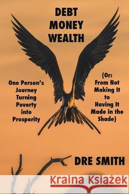 Debt, Money, Wealth Dre Smith   9798215505267 Dre Smith