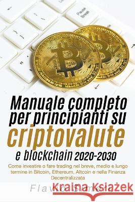 Manuale completo per principianti su criptovalute e blockchain 2020-2030: Come investire o fare trading nel breve, medio e lungo termine in Bitcoin, E Simeri, Flavio 9798215511572 Flavio Simeri