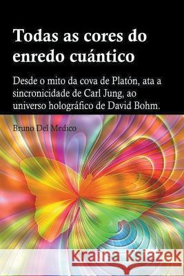 Todas as cores do enredo cuantico.Desde o mito da cova de Platon, ata a sincronicidade de Carl Jung, ao universo holografico de David Bohm Bruno del Medico   9798215550588 Bruno del Medico Editore