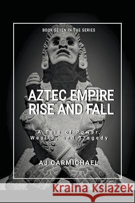 Aztec Empire, Rise and Fall A J Carmichael   9798215618752 Aj Carmichael