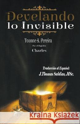 Develando lo Invisible Yvonne a Pereira Por El Espiritu Charles J Thomas Msc Saldias 9798215654750