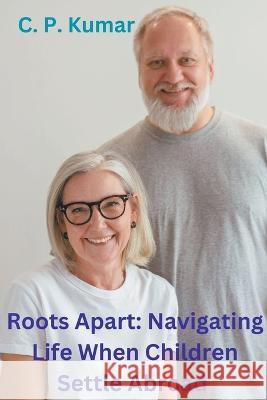 Roots Apart: Navigating Life When Children Settle Abroad C P Kumar   9798215668498 C. P. Kumar