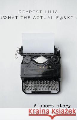 Dearest Lilia, (What the Actual F&$K?!) Tessa LeRoux   9798215671153 Tessa LeRoux