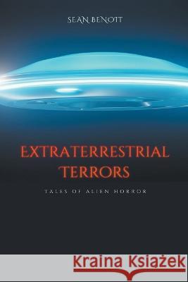 Extraterrestrial Terrors: Tales of Alien Horror Sean Benoit   9798215674017 Sean Benoit