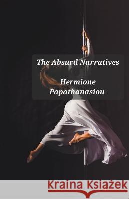 The Absurd Narratives Hermione Papathanasiou 9798215679616