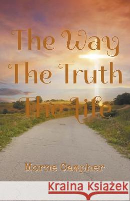 The Way, The Truth, The Life Morne Campher   9798215701447 Morne Campher