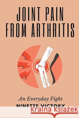 Joint Pain from Arthritis: An Everyday Fight Ninette Victory   9798215728468 Ninette Victory