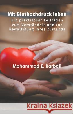 Mit Bluthochdruck leben - Ein praktischer Leitfaden zum Verstandnis und zur Bewaltigung Ihres Zustands Mohammad E Barbati   9798215741610 Mohammad E. Barbati