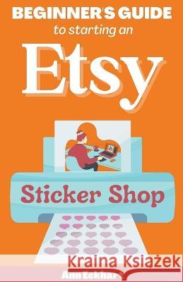 Beginner's Guide To Starting An Etsy Sticker Shop Ann Eckhart   9798215776131 Ann Eckhart