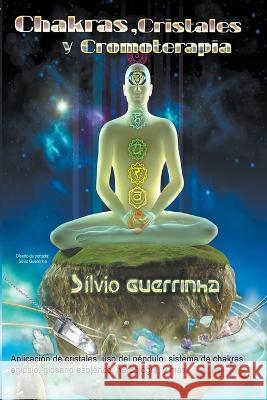 Chakras, Cristales y Cromoterapia Silvio Guerrinha   9798215777367 Silvio Guerrinha
