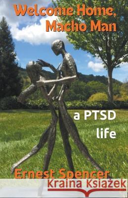 Welcome Home, Macho Man - A PTSD Life Ernest Spencer   9798215789582 Corps Productions, Inc.