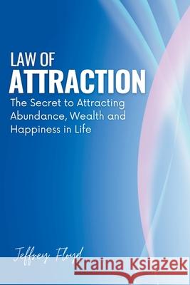 Law of Attraction: The Secret to Attracting Abundance, Wealth and Happiness in Life Jeffrey Floyd   9798215803851 Starfelia Ltd