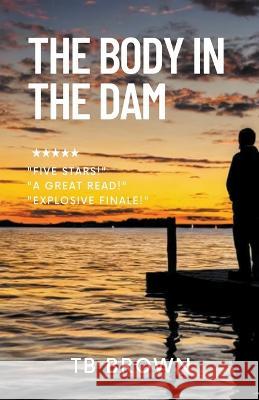 The Body in the Dam Tb Brown   9798215809808 Tb Brown