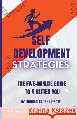 Self Development Strategies: The Five-Minute Guide to a Better You Andrea Clarke Pratt   9798215839218 Andrea Clarke Pratt