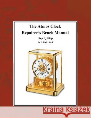 The Atmos Clock Repairer's Bench Manual, Step by Step D Rod Lloyd   9798215842393 D. Rod Lloyd