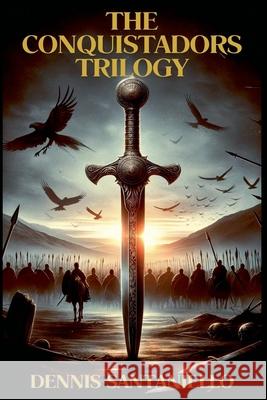The Conquistadors Trilogy Dennis Santaniello   9798215887899