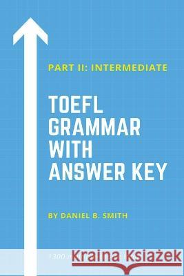 TOEFL Grammar With Answer Key Part II: Intermediate Daniel B Smith 9798215892619 Daniel B. Smith