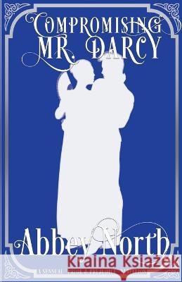 Compromising Mr. Darcy: A Steamy Pride & Prejudice Variation Abbey North   9798215915608 Abbey North Jaff Books