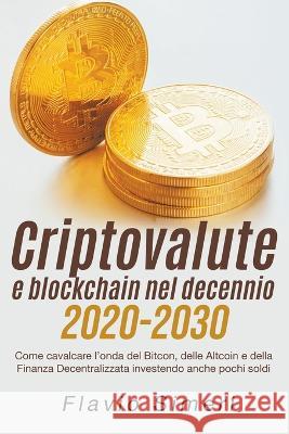 Criptovalute e blockchain nel decennio 2020-2030: Come cavalcare l'onda del Bitcon, delle Altcoin e della Finanza Decentralizzata investendo anche poc Simeri, Flavio 9798215937181 Flavio Simeri