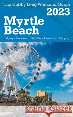 Myrtle Beach - The Cubby 2023 Long Weekend Guide James Cubby 9798215953518 Fisher Collins Press