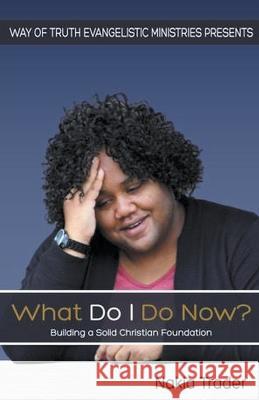 What Do I Do Now? Nakia Trader 9798215953655 Way of Truth Evangelistic Ministries